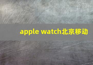 apple watch北京移动